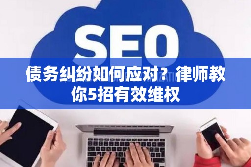 债务纠纷如何应对？律师教你5招有效维权