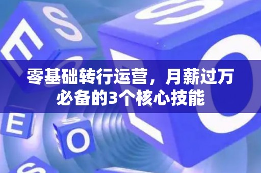 零基础转行运营，月薪过万必备的3个核心技能